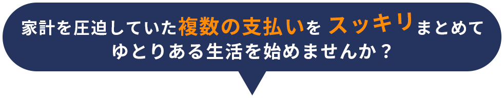 家計を圧迫していた複数支払いをスッキリまとめてゆとりある生活を始めませんか？