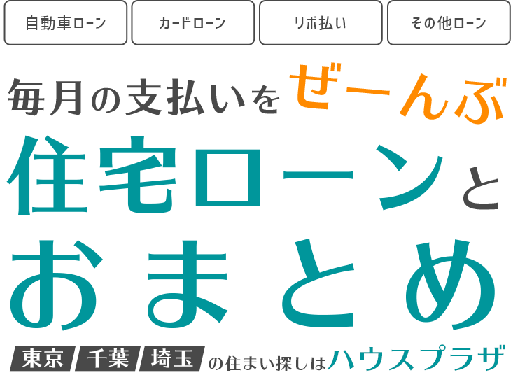 自動車ローン・カードローン・リボ払い・その他ローン　毎月の支払いをぜーんぶ住宅ローンとおまとめ　東京・千葉・埼玉の住まい探しはハウスプラザ
